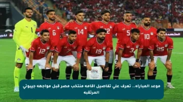 موعد المباراة.. تعرف على تفاصيل إقامة منتخب مصر قبل مواجهة جيبوتي المرتقبة
